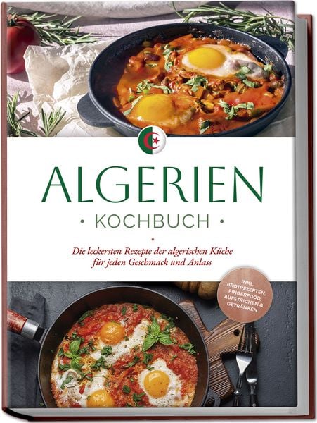 Produktbild: Algerien Kochbuch: Die leckersten Rezepte der algerischen K&uuml;che f&uuml;r jeden Geschm