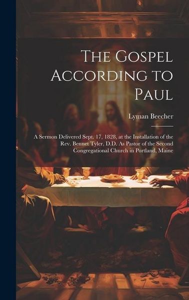 Produktbild: The Gospel According to Paul: A Sermon Delivered Sept. 17, 1828, at the Installation of the Rev. Bennet Tyler, D.D. As Pastor of the Second Congrega