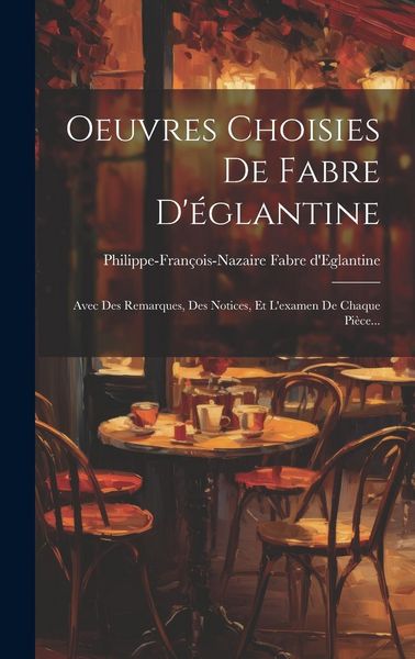 Produktbild: Oeuvres Choisies De Fabre D'&eacute;glantine: Avec Des Remarques, Des Notices, Et L'examen De Chaque Pi&egrave;ce...