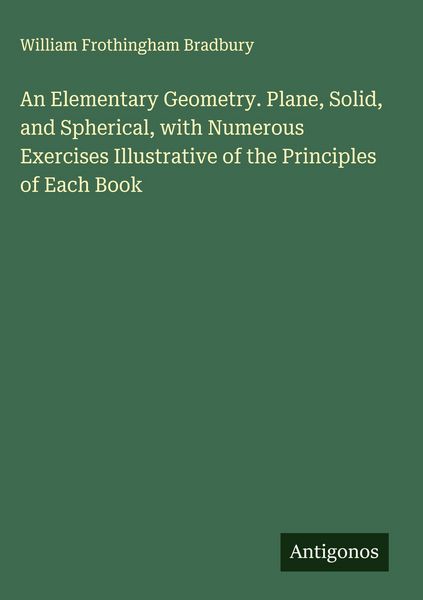 Produktbild: An Elementary Geometry. Plane, Solid, and Spherical, with Numerous Exercises Illustrative of the Principles of Each Book