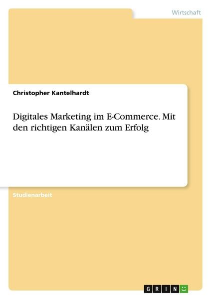 Digitales Marketing im E-Commerce. Mit den richtigen Kanälen zum Erfolg, Taschenbuch von Christopher Kantelhardt, GRIN, 9783346942944
