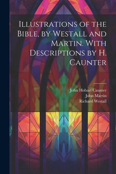 Produktbild: Illustrations of the Bible, by Westall and Martin. With Descriptions by H. Caunter