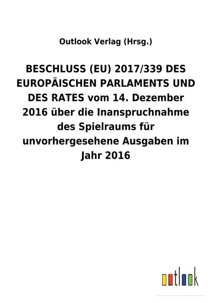 Produktbild: BESCHLUSS (EU) 2017/339 DES EUROP&Auml;ISCHEN PARLAMENTS UND DES RATES vom 14. Dezember 2016 &uuml;ber die Inanspruchnahme des Spielraums f&uuml;r unvorhergesehene A
