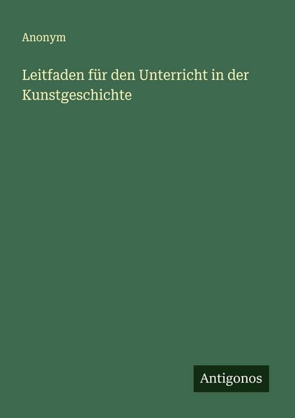 Leitfaden für den Unterricht in der Kunstgeschichte, Taschenbuch von , Antigonos Verlag, 9783563119921