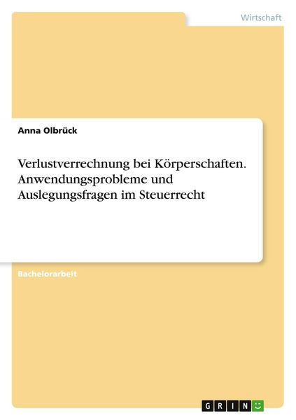 Verlustverrechnung bei Körperschaften. Anwendungsprobleme und Auslegungsfragen im Steuerrecht, Taschenbuch von Anna Olbrück, GRIN, 9783668601772