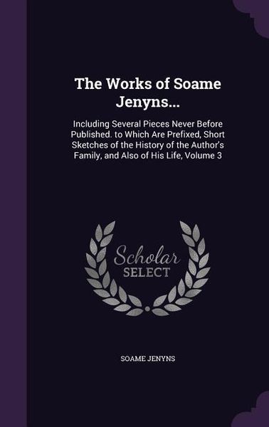 Produktbild: The Works of Soame Jenyns...: Including Several Pieces Never Before Published. to Which Are Prefixed, Short Sketches of the History of the Author's