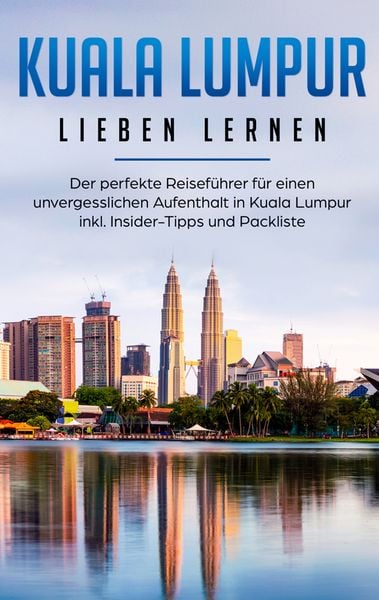 Produktbild: Kuala Lumpur lieben lernen: Der perfekte Reisef&uuml;hrer f&uuml;r einen unvergesslichen Aufenthalt in Kuala Lumpur inkl. Insider-Tipps und Packliste
