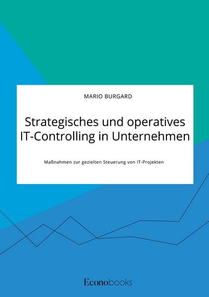Strategisches und operatives IT-Controlling in Unternehmen. Maßnahmen zur gezielten Steuerung von IT-Projekten, Taschenbuch von Mario Burgard, GRIN,