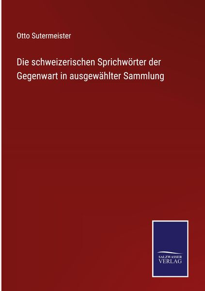 Produktbild: Die schweizerischen Sprichw&ouml;rter der Gegenwart in ausgew&auml;hlter Sammlung
