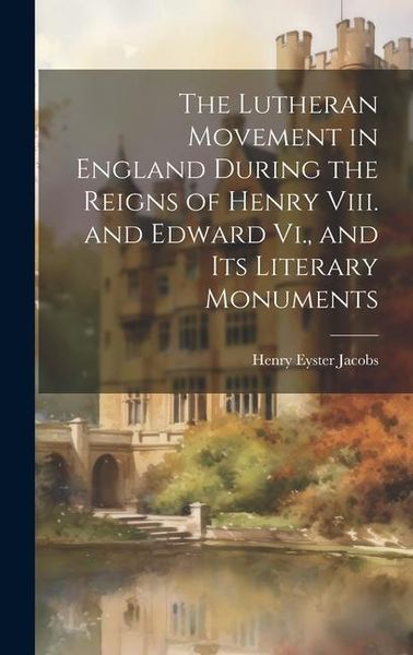 Produktbild: The Lutheran Movement in England During the Reigns of Henry Viii. and Edward Vi., and Its Literary Monuments