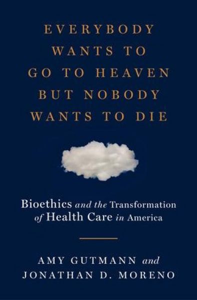 Produktbild: Everybody Wants to Go to Heaven But Nobody Wants to Die: Bioethics and the Transformation of Health Care in America