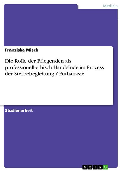 Produktbild: Die Rolle der Pflegenden als professionell-ethisch Handelnde im Prozess der Sterbebegleitung / Euthanasie