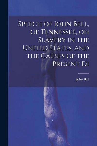 Produktbild: Speech of John Bell, of Tennessee, on Slavery in the United States, and the Causes of the Present Di