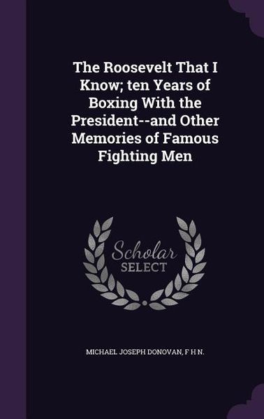 Produktbild: The Roosevelt That I Know; ten Years of Boxing With the President--and Other Memories of Famous Fighting Men