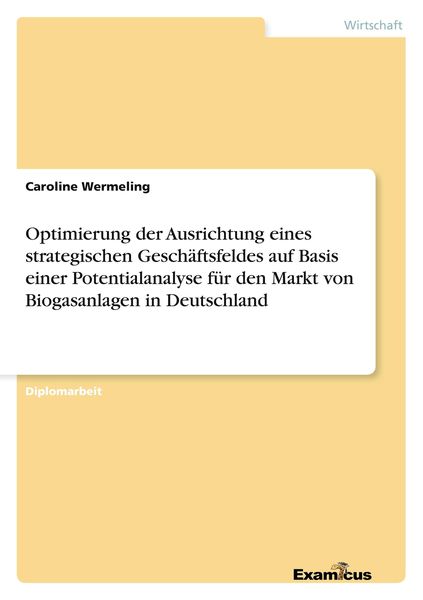 Optimierung der Ausrichtung eines strategischen Geschäftsfeldes auf Basis einer Potentialanalyse für den Markt von Biogasanlagen in Deutschland,