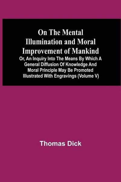 Produktbild: On The Mental Illumination And Moral Improvement Of Mankind, Or, An Inquiry Into The Means By Which A General Diffusion Of Knowledge And Moral Princip