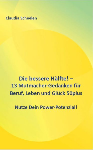 Produktbild: Die bessere H&auml;lfte! - 13 Mutmacher-Gedanken f&uuml;r Beruf, Leben und Gl&uuml;ck 50plus