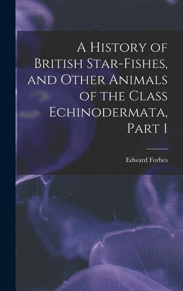 Produktbild: A History of British Star-Fishes, and Other Animals of the Class Echinodermata, Part 1