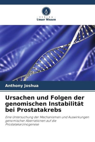 Ursachen und Folgen der genomischen Instabilität bei Prostatakrebs, Taschenbuch von Anthony Joshua, Verlag Unser Wissen, 9786203368673