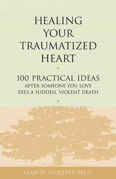 Produktbild: Healing Your Traumatized Heart : 100 Practical Ideas After Someone You Love Dies a Sudden, Violent Death