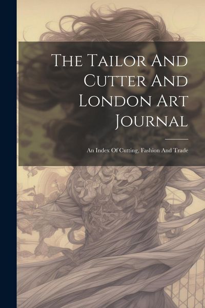 Produktbild: The Tailor And Cutter And London Art Journal: An Index Of Cutting, Fashion And Trade