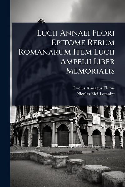 Produktbild: Lucii Annaei Flori Epitome Rerum Romanarum Item Lucii Ampelii Liber Memorialis