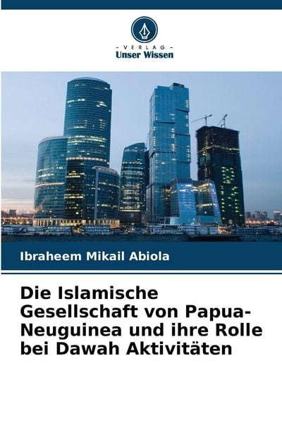 Die Islamische Gesellschaft von Papua-Neuguinea und ihre Rolle bei Dawah Aktivitäten, Taschenbuch von Ibraheem Mikail Abiola, Verlag Unser Wissen,