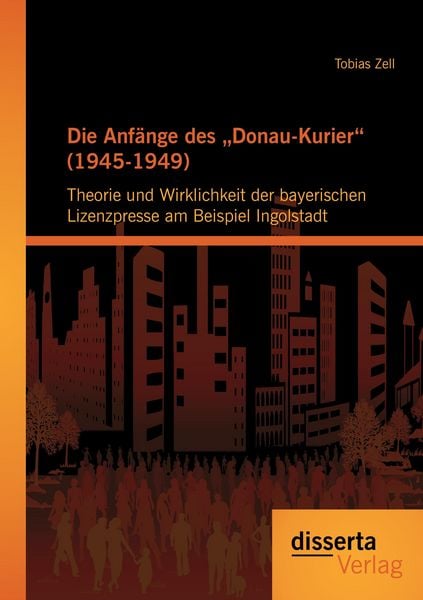 Produktbild: Die Anf&auml;nge des "Donau-Kurier" (1945-1949): Theorie und Wirklichkeit der bayerischen Lizenzpresse am Beispiel Ingolstadt