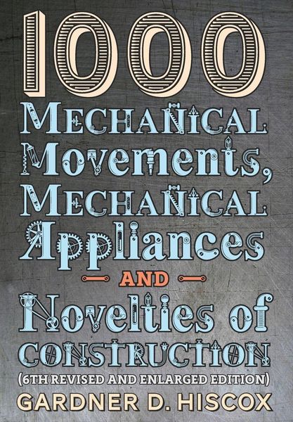 Produktbild: 1000 Mechanical Movements, Mechanical Appliances and Novelties of Construction (6th revised and enlarged edition)