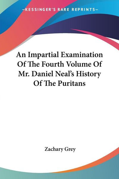Produktbild: An Impartial Examination Of The Fourth Volume Of Mr. Daniel Neal's History Of The Puritans