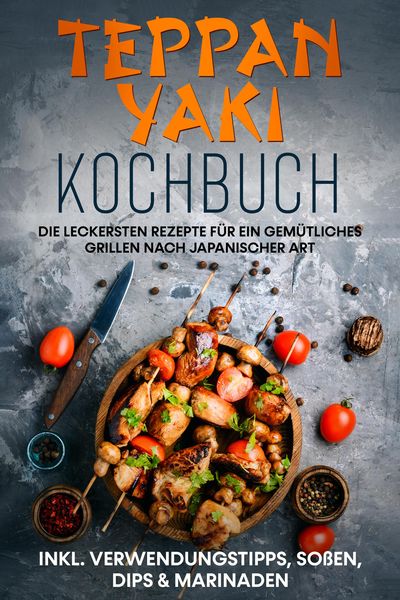 Produktbild: Teppan Yaki Kochbuch: Die leckersten Rezepte f&uuml;r ein gem&uuml;tliches Grillen nach japanischer Art - inkl. Verwendungstipps, So&szlig;en, Dips & Marinaden