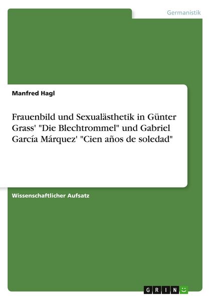 Frauenbild und Sexualästhetik in Günter Grass' "Die Blechtrommel" und Gabriel García Márquez' "Cien años de soledad"; Taschenbuch von Manfred Hagl,
