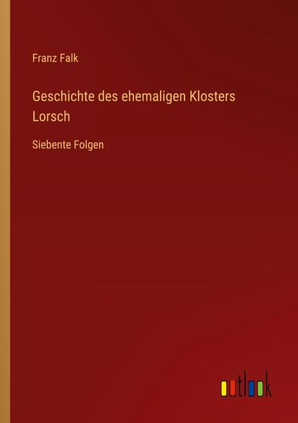 Geschichte des ehemaligen Klosters Lorsch, Taschenbuch von Franz Falk, Outlook, 9783368231002