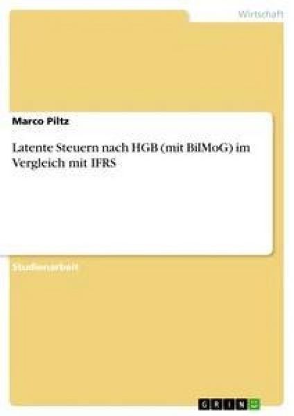 Latente Steuern nach HGB (mit BilMoG) im Vergleich mit IFRS, Taschenbuch von Marco Piltz, GRIN, 9783640268276