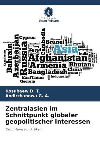 Zentralasien im Schnittpunkt globaler geopolitischer Interessen, Taschenbuch von Kosubaew D. T. , Andirzhanowa G. A., Verlag Unser Wissen,