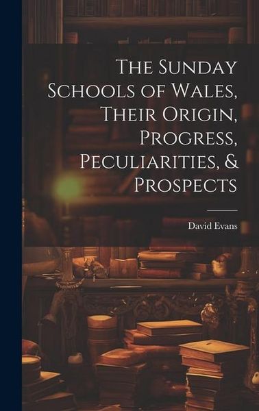 Produktbild: The Sunday Schools of Wales, Their Origin, Progress, Peculiarities, & Prospects
