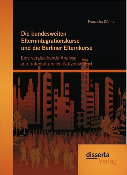 Produktbild: Die bundesweiten Elternintegrationskurse und die Berliner Elternkurse: Eine vergleichende Analyse zum interkulturellen Nutzenkontext