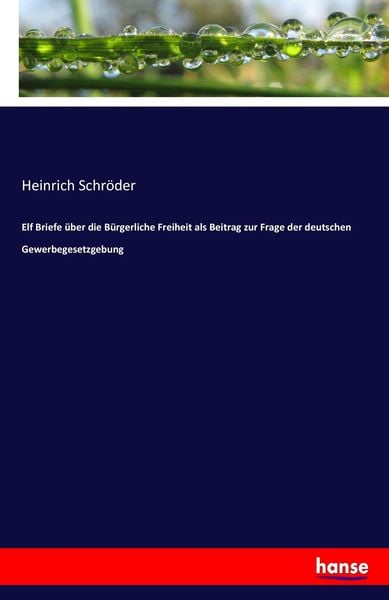 Elf Briefe über die Bürgerliche Freiheit als Beitrag zur Frage der deutschen Gewerbegesetzgebung, Taschenbuch von Heinrich Schröder, Hansebooks,