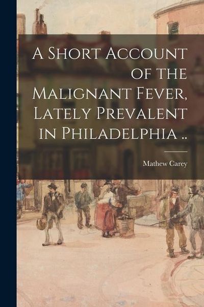 Produktbild: A Short Account of the Malignant Fever, Lately Prevalent in Philadelphia ..