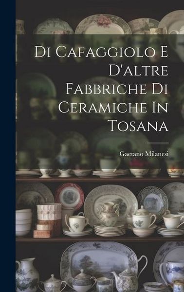 Produktbild: Di Cafaggiolo E D'altre Fabbriche Di Ceramiche In Tosana