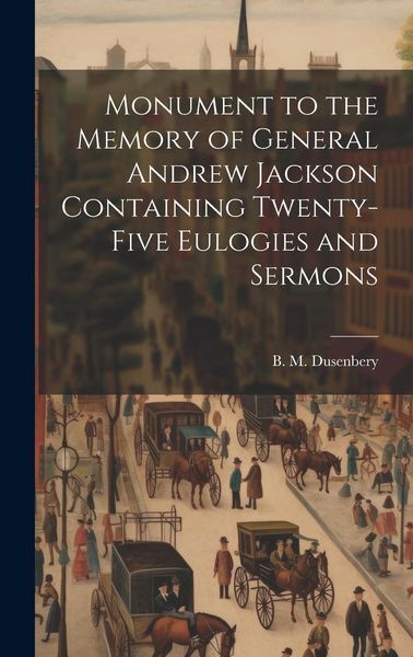 Produktbild: Monument to the Memory of General Andrew Jackson Containing Twenty-five Eulogies and Sermons