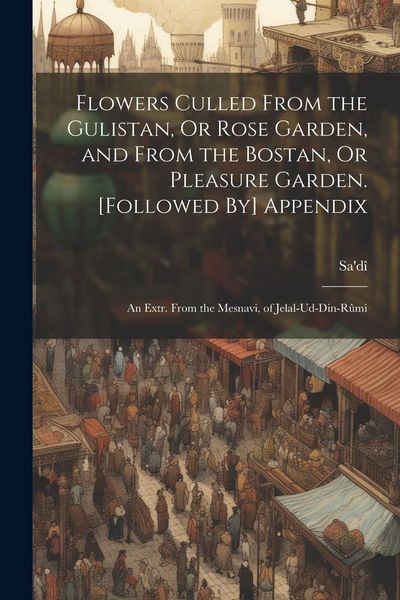 Produktbild: Flowers Culled From the Gulistan, Or Rose Garden, and From the Bostan, Or Pleasure Garden. [Followed By] Appendix
