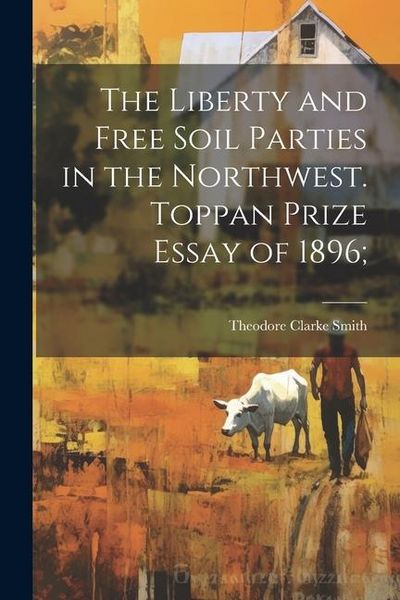 Produktbild: The Liberty and Free Soil Parties in the Northwest. Toppan Prize Essay of 1896;