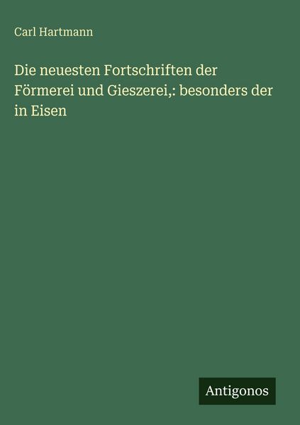 Produktbild: Die neuesten Fortschriften der F&ouml;rmerei und Gieszerei,: besonders der in Eisen