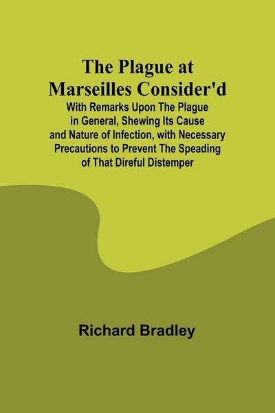 Produktbild: The Plague at Marseilles Consider'd ; With Remarks Upon the Plague in General, Shewing Its Cause and Nature of Infection, with Necessary Precautions t