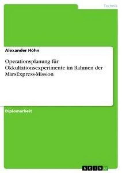 Operationsplanung für Okkultationsexperimente im Rahmen der MarsExpress-Mission, Taschenbuch von Alexander Höhn, GRIN, 9783638831543