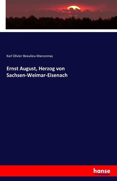 Ernst August, Herzog von Sachsen-Weimar-Eisenach, Taschenbuch von Karl Olivier Beaulieu-Marconnay, Hansebooks, 9783743336568