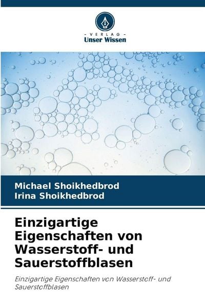 Einzigartige Eigenschaften von Wasserstoff- und Sauerstoffblasen, Taschenbuch von Michael Shoikhedbrod , Irina Shoikhedbrod, Verlag Unser Wissen,