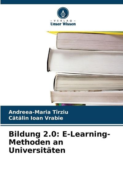 Bildung 2.0: E-Learning-Methoden an Universitäten, Taschenbuch von Andreea-Maria Tîrziu , C¿t¿lin Ioan Vrabie, Verlag Unser Wissen, 9786209452949