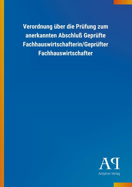 Produktbild: Verordnung &uuml;ber die Pr&uuml;fung zum anerkannten Abschlu&szlig; Gepr&uuml;fte Fachhauswirtschafterin/Gepr&uuml;fter Fachhauswirtschafter